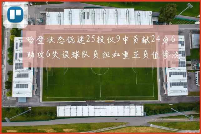 哈登状态低迷25投仅9中贡献24分6助攻6失误球队负担加重正负值惨淡6