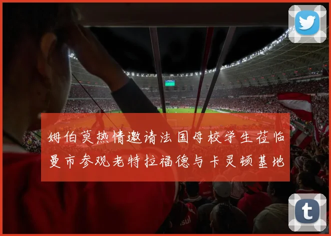 姆伯莫热情邀请法国母校学生莅临曼市参观老特拉福德与卡灵顿基地