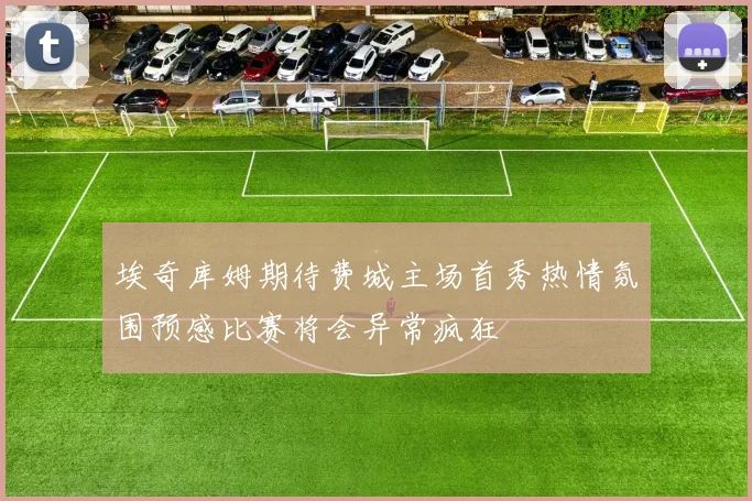 埃奇库姆期待费城主场首秀热情氛围预感比赛将会异常疯狂