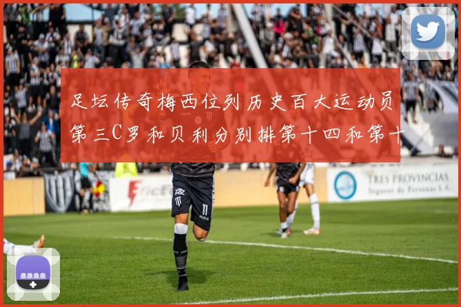 足坛传奇梅西位列历史百大运动员第三C罗和贝利分别排第十四和第十八