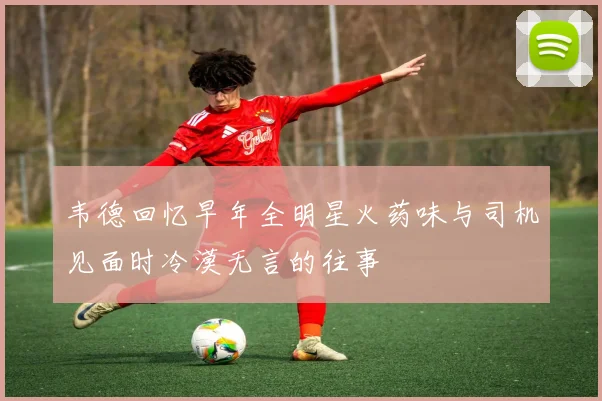 韦德回忆早年全明星火药味与司机见面时冷漠无言的往事