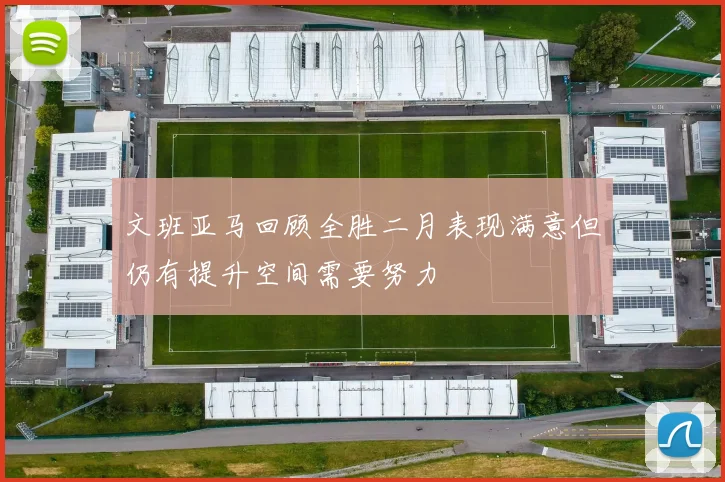 文班亚马回顾全胜二月表现满意但仍有提升空间需要努力