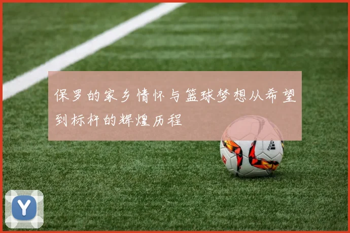 保罗的家乡情怀与篮球梦想从希望到标杆的辉煌历程