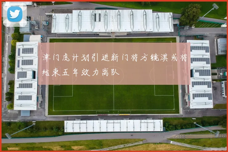 津门虎计划引进新门将方镜淇或将结束五年效力离队