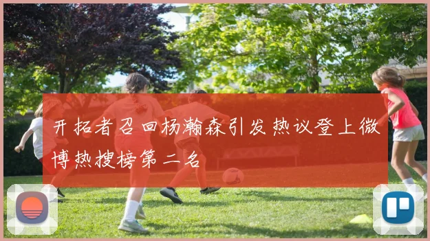 开拓者召回杨瀚森引发热议登上微博热搜榜第二名
