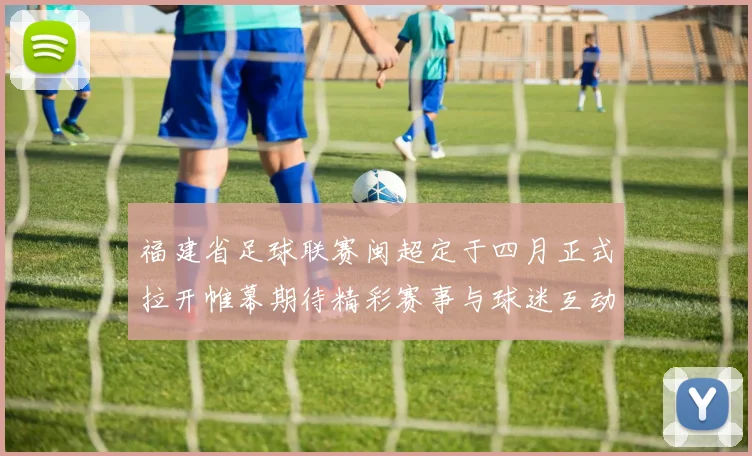 福建省足球联赛闽超定于四月正式拉开帷幕期待精彩赛事与球迷互动