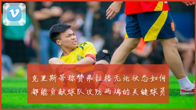 克里斯蒂称赞弗拉格无论状态如何都能贡献球队攻防两端的关键球员
