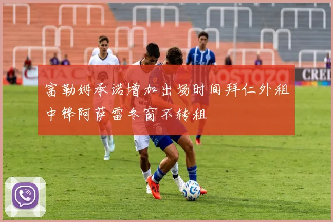 富勒姆承诺增加出场时间拜仁外租中锋阿萨雷冬窗不转租
