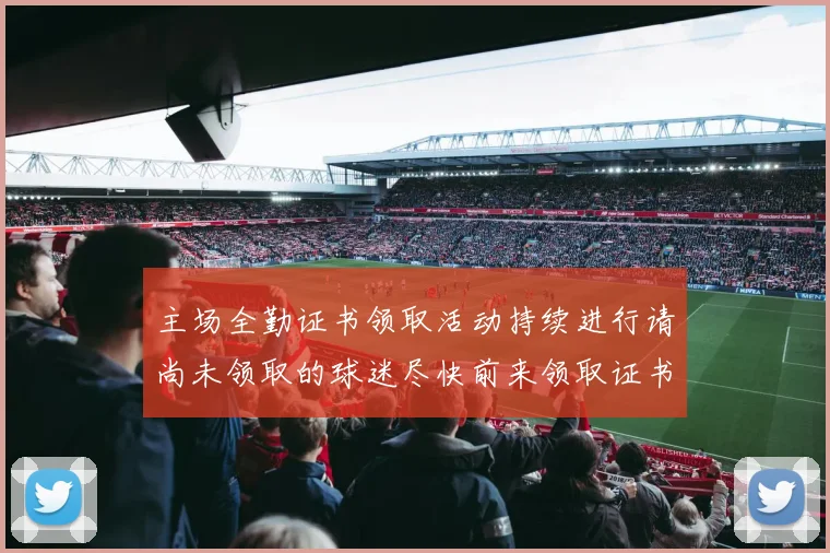 主场全勤证书领取活动持续进行请尚未领取的球迷尽快前来领取证书