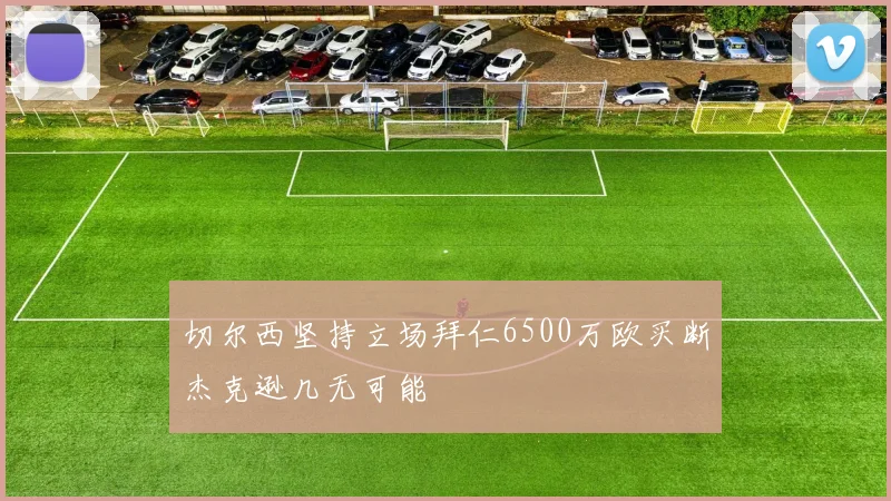 切尔西坚持立场拜仁6500万欧买断杰克逊几无可能