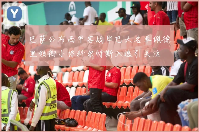 巴萨公布西甲客战毕巴大名单佩德里领衔小将科尔特斯入选引关注