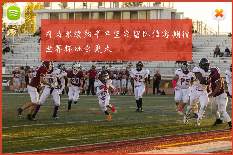 内马尔续约半年坚定留队信念期待世界杯机会更大