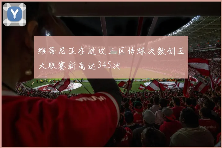 维蒂尼亚在进攻三区传球次数创五大联赛新高达345次