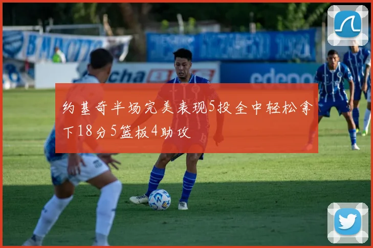 约基奇半场完美表现5投全中轻松拿下18分5篮板4助攻