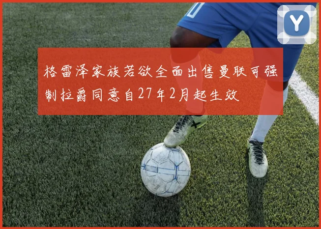 格雷泽家族若欲全面出售曼联可强制拉爵同意自27年2月起生效