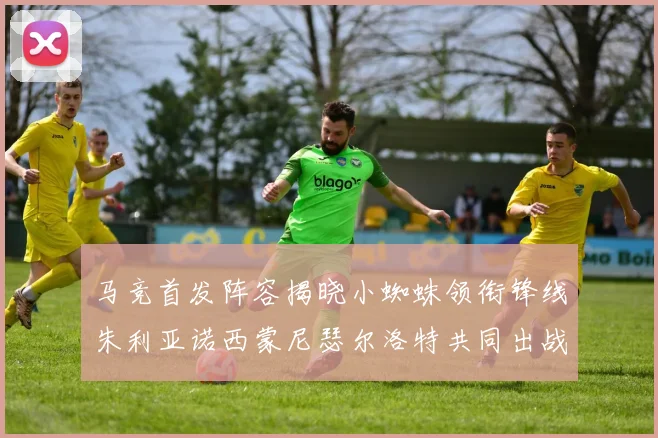 马竞首发阵容揭晓小蜘蛛领衔锋线朱利亚诺西蒙尼瑟尔洛特共同出战